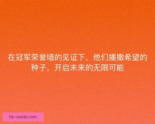 在冠军荣誉墙的见证下，他们播撒希望的种子，开启未来的无限可能
